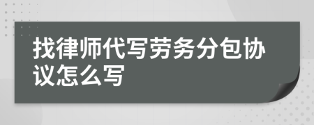 找律师代写劳务分包协议怎么写