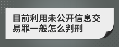 目前利用未公开信息交易罪一般怎么判刑