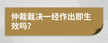 仲裁裁决一经作出即生效吗？