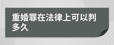 重婚罪在法律上可以判多久