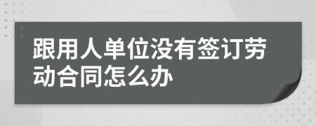 跟用人单位没有签订劳动合同怎么办