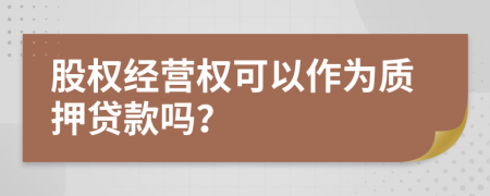 股权经营权可以作为质押贷款吗？