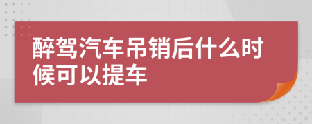 醉驾汽车吊销后什么时候可以提车