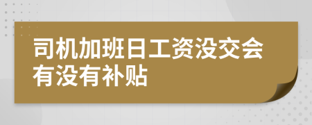 司机加班日工资没交会有没有补贴