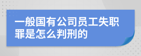 一般国有公司员工失职罪是怎么判刑的