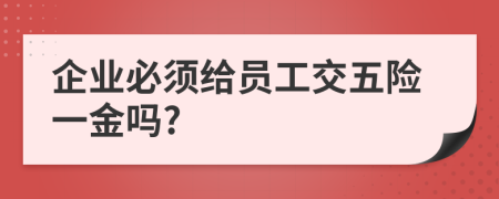 企业必须给员工交五险一金吗?