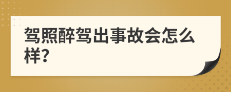 驾照醉驾出事故会怎么样？