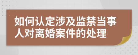 如何认定涉及监禁当事人对离婚案件的处理