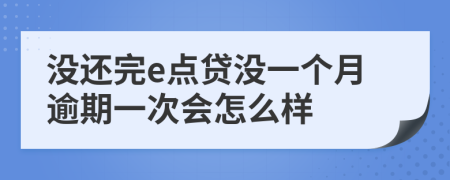 没还完e点贷没一个月逾期一次会怎么样