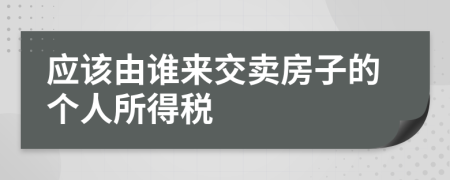 应该由谁来交卖房子的个人所得税