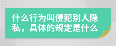 什么行为叫侵犯别人隐私，具体的规定是什么