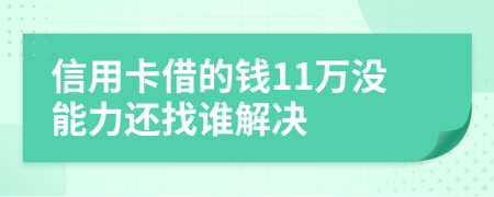 信用卡借的钱11万没能力还找谁解决