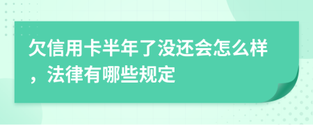 欠信用卡半年了没还会怎么样，法律有哪些规定