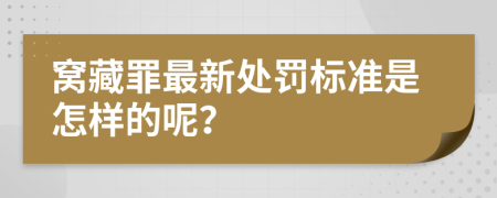 窝藏罪最新处罚标准是怎样的呢？