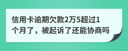 信用卡逾期欠款2万5超过1个月了，被起诉了还能协商吗