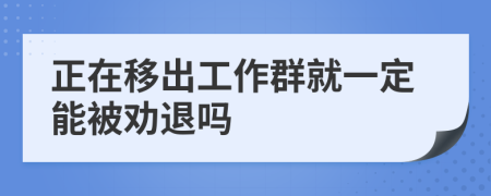 正在移出工作群就一定能被劝退吗