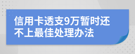 信用卡透支9万暂时还不上最佳处理办法