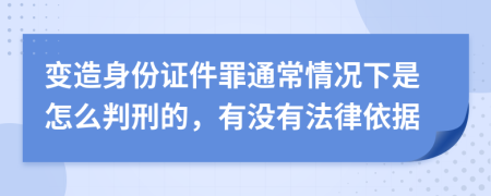 变造身份证件罪通常情况下是怎么判刑的，有没有法律依据