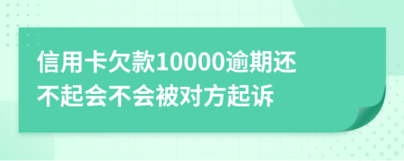信用卡欠款10000逾期还不起会不会被对方起诉