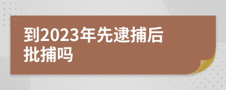 到2023年先逮捕后批捕吗