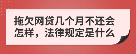 拖欠网贷几个月不还会怎样，法律规定是什么