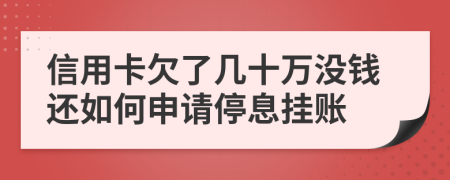 信用卡欠了几十万没钱还如何申请停息挂账