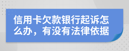 信用卡欠款银行起诉怎么办，有没有法律依据