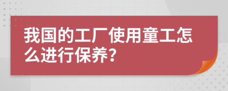 我国的工厂使用童工怎么进行保养？