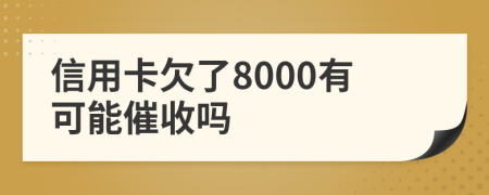信用卡欠了8000有可能催收吗