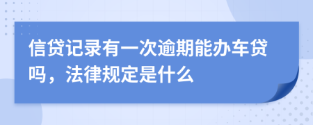 信贷记录有一次逾期能办车贷吗，法律规定是什么