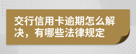 交行信用卡逾期怎么解决，有哪些法律规定