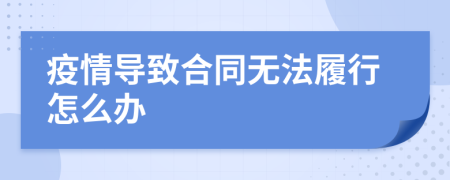 疫情导致合同无法履行怎么办