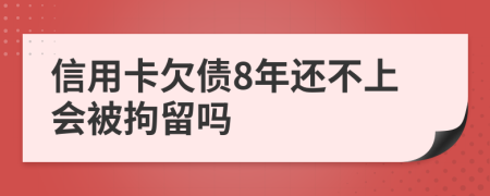 信用卡欠债8年还不上会被拘留吗