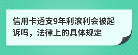 信用卡透支9年利滚利会被起诉吗，法律上的具体规定