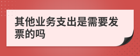 其他业务支出是需要发票的吗