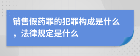 销售假药罪的犯罪构成是什么，法律规定是什么