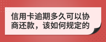 信用卡逾期多久可以协商还款，该如何规定的
