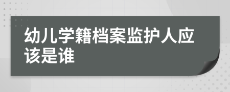 幼儿学籍档案监护人应该是谁