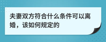 夫妻双方符合什么条件可以离婚，该如何规定的