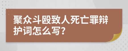 聚众斗殴致人死亡罪辩护词怎么写？