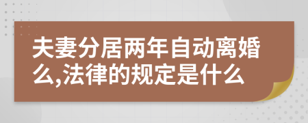 夫妻分居两年自动离婚么,法律的规定是什么