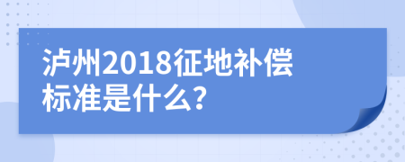 泸州2018征地补偿标准是什么？