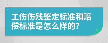 工伤伤残鉴定标准和赔偿标准是怎么样的？