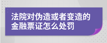 法院对伪造或者变造的金融票证怎么处罚