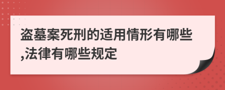 盗墓案死刑的适用情形有哪些,法律有哪些规定