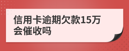 信用卡逾期欠款15万会催收吗