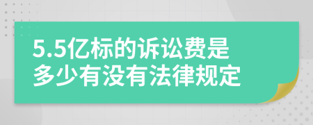 5.5亿标的诉讼费是多少有没有法律规定