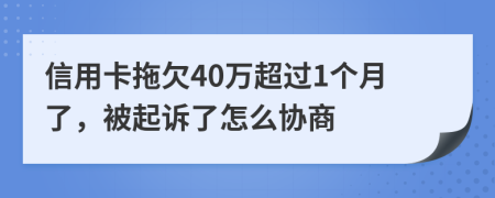 信用卡拖欠40万超过1个月了，被起诉了怎么协商