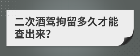 二次酒驾拘留多久才能查出来？