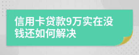 信用卡贷款9万实在没钱还如何解决